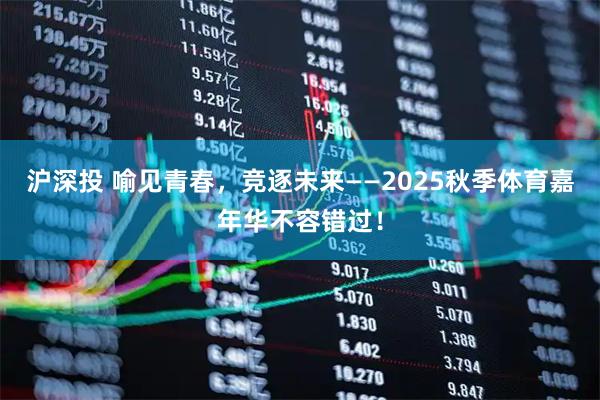 沪深投 喻见青春，竞逐未来——2025秋季体育嘉年华不容错过！