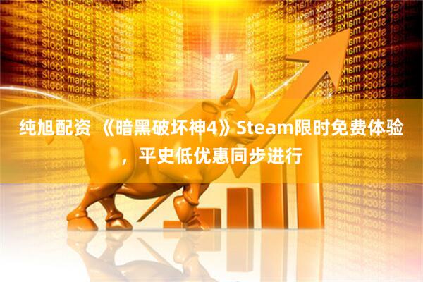 纯旭配资 《暗黑破坏神4》Steam限时免费体验,平史低优惠同步进行